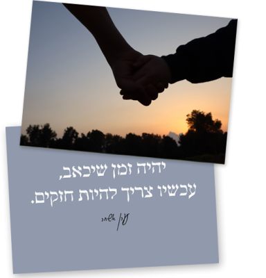2 קלפים שצד אחד מציג טקסט :היה זמן שיכאב, עכשיו צריך להיות חזקים. עידן אשחר. וכרטיס שני -צילום של שתי ידיים האוחזות זו בזו . בסגנון צללית וברקע שמיים בגוון של שקיעה או זריחה